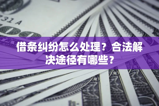 武汉借条纠纷怎么处理？合法解决途径有哪些？