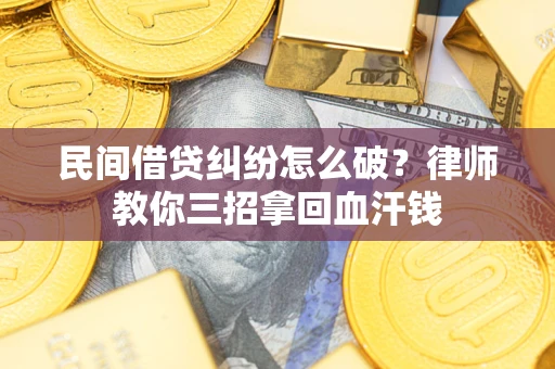 武汉民间借贷纠纷怎么破？律师教你三招拿回血汗钱
