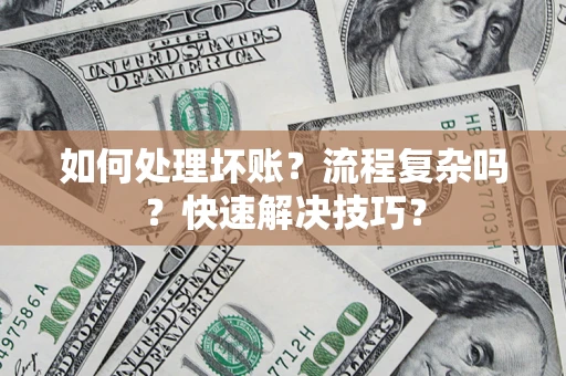 武汉如何处理坏账？流程复杂吗？快速解决技巧？