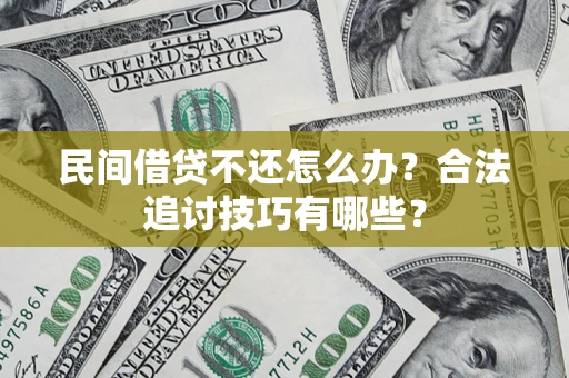 武汉民间借贷不还怎么办？合法追讨技巧有哪些？