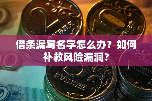 武汉借条漏写名字怎么办？如何补救风险漏洞？