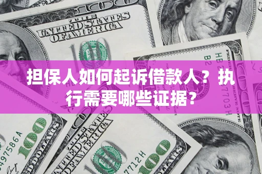 武汉担保人如何起诉借款人？执行需要哪些证据？