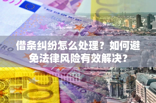 武汉借条纠纷怎么处理？如何避免法律风险有效解决？