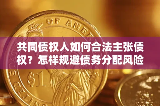 武汉共同债权人如何合法主张债权？怎样规避债务分配风险？