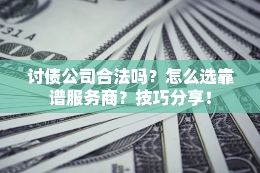武汉讨债公司合法吗？怎么选靠谱服务商？技巧分享！