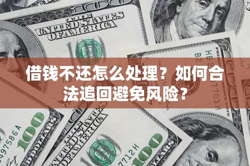 武汉借钱不还怎么处理？如何合法追回避免风险？
