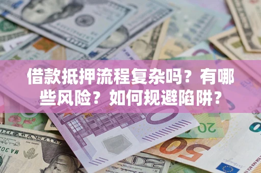武汉借款抵押流程复杂吗？有哪些风险？如何规避陷阱？