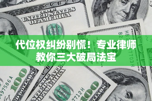 武汉代位权纠纷别慌！专业律师教你三大破局法宝