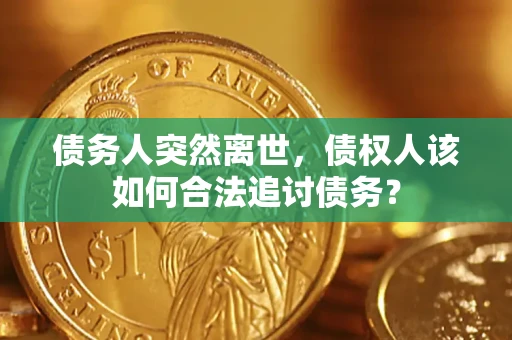 武汉债务人突然离世，债权人该如何合法追讨债务？
