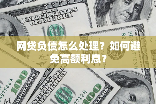 武汉网贷负债怎么处理？如何避免高额利息？