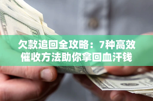 武汉欠款追回全攻略：7种高效催收方法助你拿回血汗钱