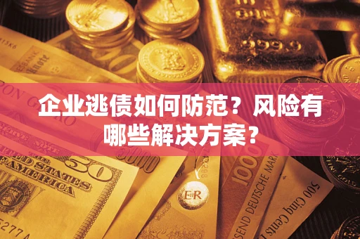 武汉企业逃债如何防范？风险有哪些解决方案？