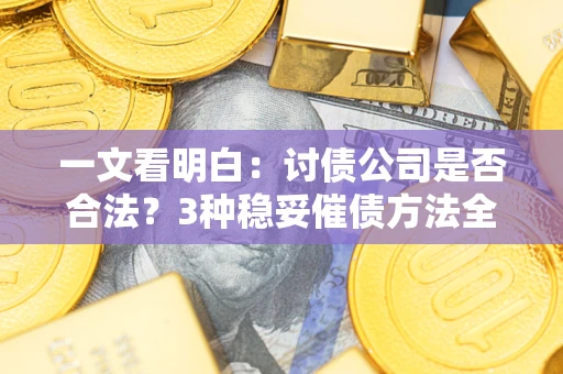 武汉一文看明白：讨债公司是否合法？3种稳妥催债方法全解析