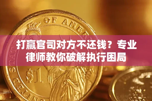 武汉打赢官司对方不还钱？专业律师教你破解执行困局