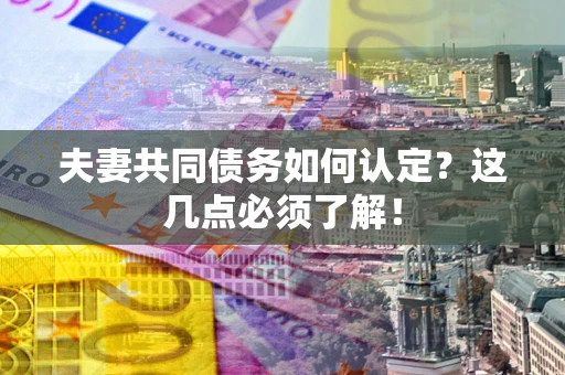 武汉夫妻共同债务如何认定？这几点必须了解！
