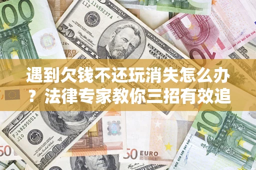武汉遇到欠钱不还玩消失怎么办？法律专家教你三招有效追债！