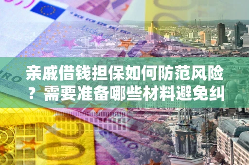 武汉亲戚借钱担保如何防范风险？需要准备哪些材料避免纠纷？