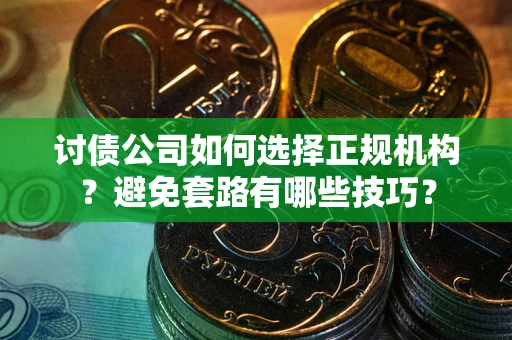 武汉讨债公司如何选择正规机构？避免套路有哪些技巧？