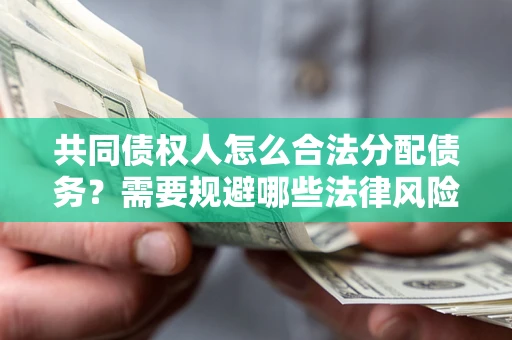武汉共同债权人怎么合法分配债务？需要规避哪些法律风险？