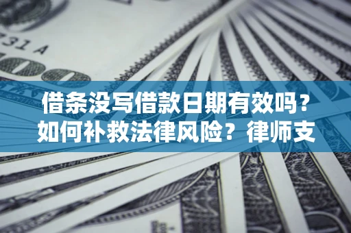 武汉借条没写借款日期有效吗？如何补救法律风险？律师支招