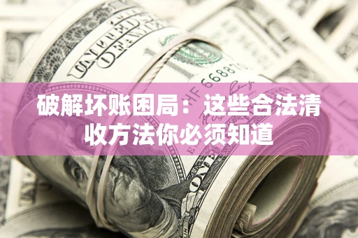 武汉破解坏账困局：这些合法清收方法你必须知道