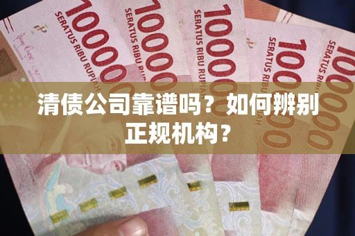 武汉清债公司靠谱吗？如何辨别正规机构？