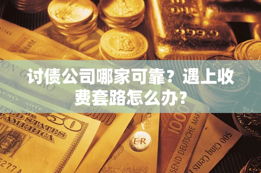 武汉讨债公司哪家可靠？遇上收费套路怎么办？