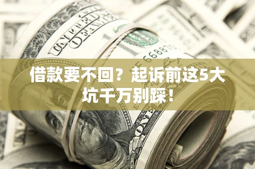 武汉借款要不回？起诉前这5大坑千万别踩！