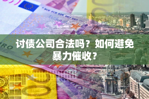 武汉讨债公司合法吗？如何避免暴力催收？