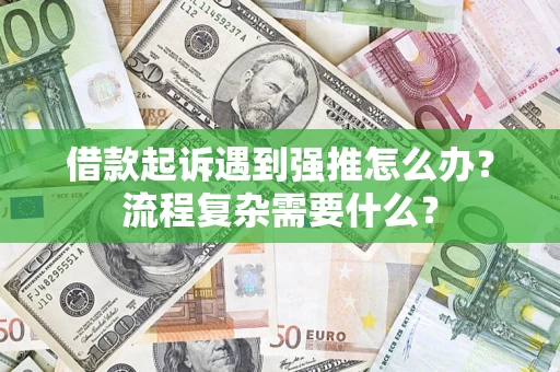 武汉借款起诉遇到强推怎么办？流程复杂需要什么？