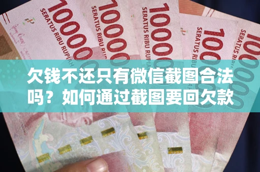 武汉欠钱不还只有微信截图合法吗？如何通过截图要回欠款？