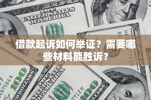 武汉借款起诉如何举证？需要哪些材料能胜诉？