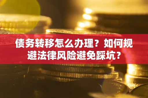 武汉债务转移怎么办理？如何规避法律风险避免踩坑？