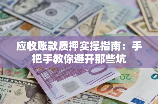 武汉应收账款质押实操指南：手把手教你避开那些坑
