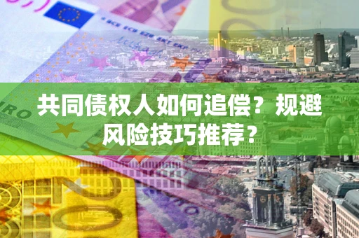 武汉共同债权人如何追偿？规避风险技巧推荐？