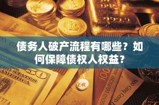 武汉债务人破产流程有哪些？如何保障债权人权益？