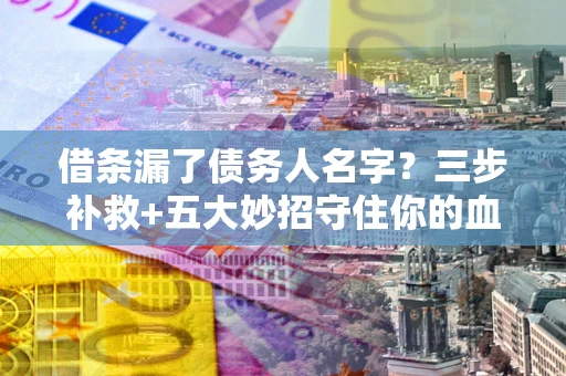 武汉借条漏了债务人名字？三步补救+五大妙招守住你的血汗钱