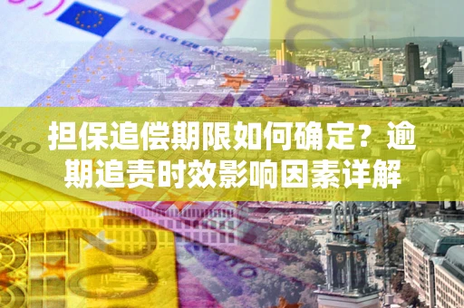 武汉担保追偿期限如何确定？逾期追责时效影响因素详解