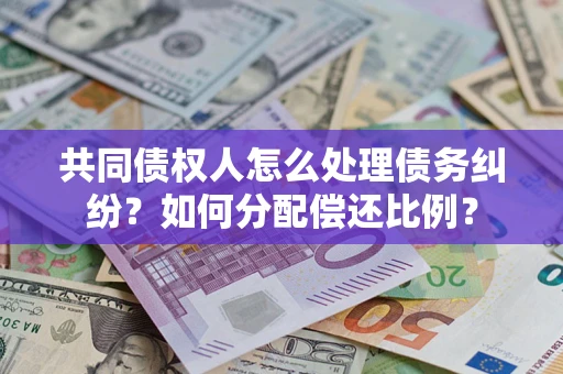 武汉共同债权人怎么处理债务纠纷？如何分配偿还比例？
