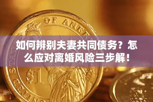 武汉如何辨别夫妻共同债务？怎么应对离婚风险三步解！