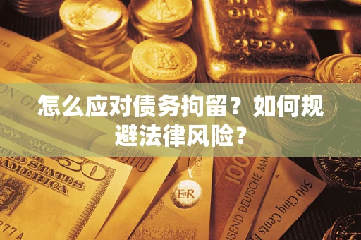 武汉怎么应对债务拘留？如何规避法律风险？
