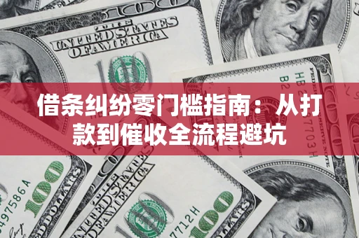 武汉借条纠纷零门槛指南：从打款到催收全流程避坑