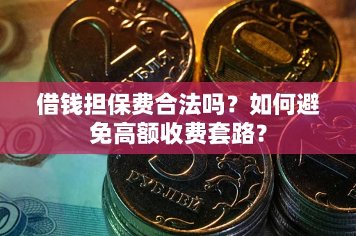 武汉借钱担保费合法吗？如何避免高额收费套路？