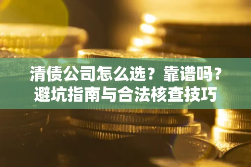 武汉清债公司怎么选？靠谱吗？避坑指南与合法核查技巧