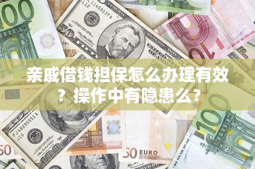 武汉亲戚借钱担保怎么办理有效？操作中有隐患么？