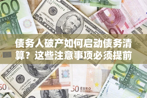 武汉债务人破产如何启动债务清算？这些注意事项必须提前知道