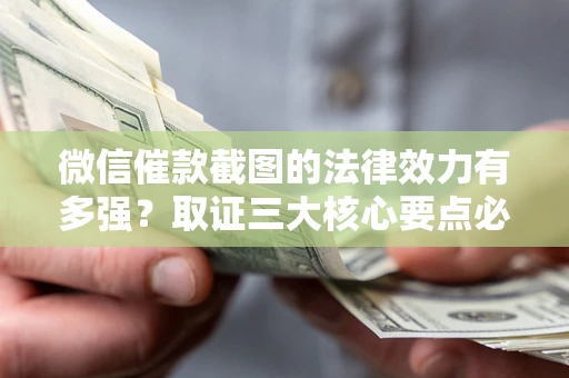 武汉微信催款截图的法律效力有多强？取证三大核心要点必须知道！