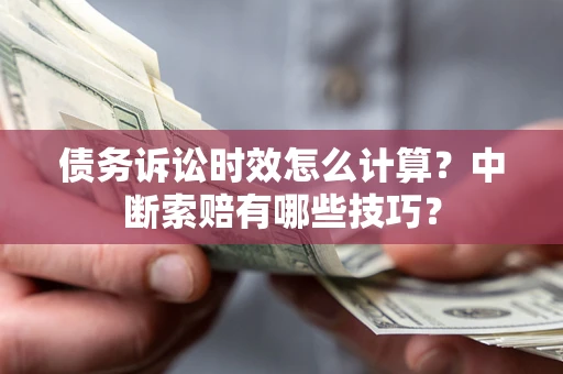 武汉债务诉讼时效怎么计算？中断索赔有哪些技巧？
