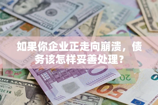 武汉如果你企业正走向崩溃，债务该怎样妥善处理？