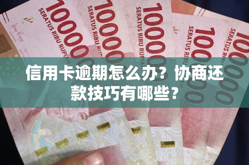 武汉信用卡逾期怎么办？协商还款技巧有哪些？